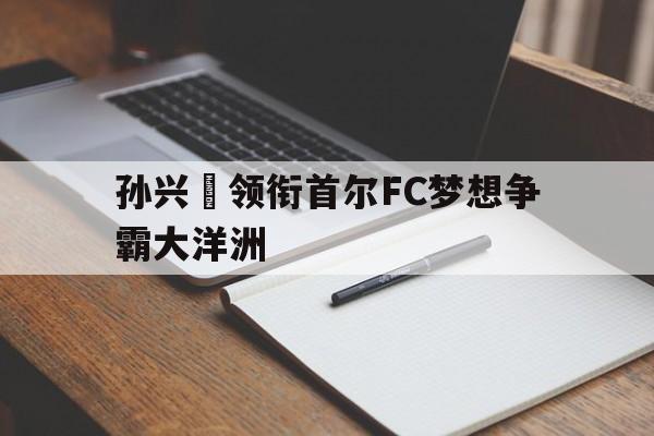 孙兴慜领衔首尔FC梦想争霸大洋洲