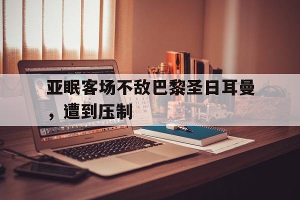 亚眠客场不敌巴黎圣日耳曼，遭到压制