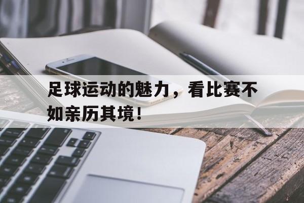 足球运动的魅力，看比赛不如亲历其境！