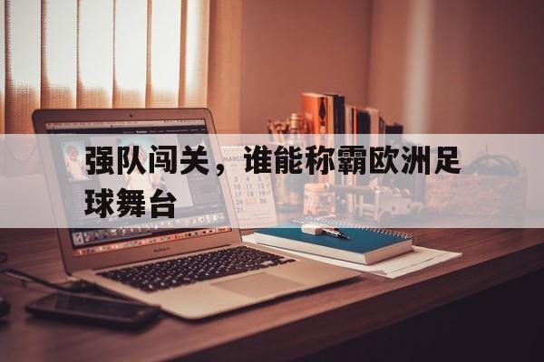 强队闯关，谁能称霸欧洲足球舞台